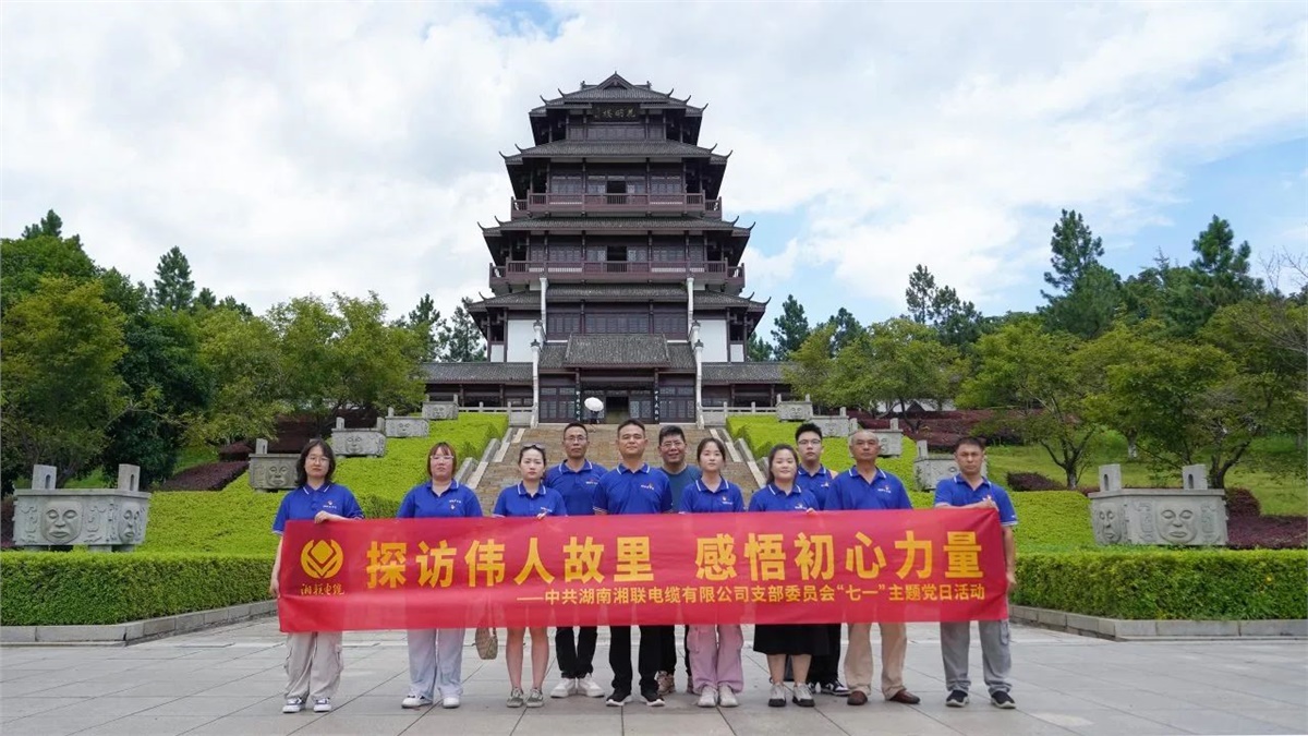 七一，湘聯電纜黨支部探訪偉人故里，感悟初心力量！